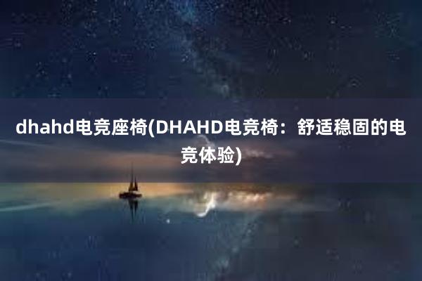 dhahd电竞座椅(DHAHD电竞椅：舒适稳固的电竞体验)