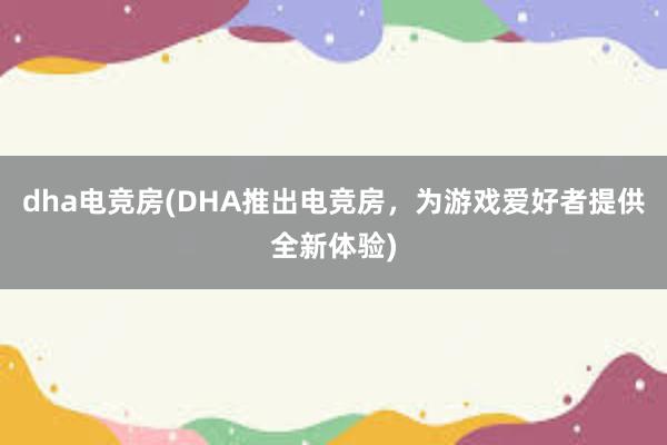 dha电竞房(DHA推出电竞房，为游戏爱好者提供全新体验)