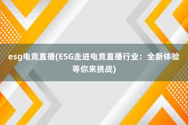 esg电竞直播(ESG走进电竞直播行业：全新体验等你来挑战)