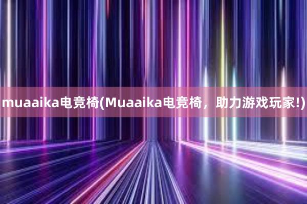 muaaika电竞椅(Muaaika电竞椅，助力游戏玩家!)