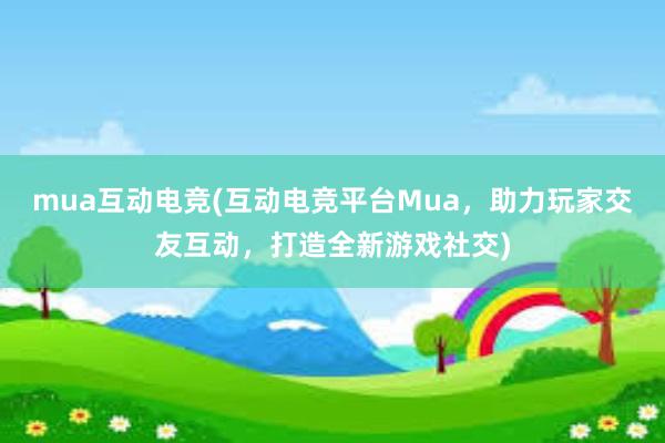 mua互动电竞(互动电竞平台Mua，助力玩家交友互动，打造全新游戏社交)