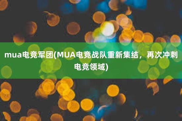 mua电竞军团(MUA电竞战队重新集结，再次冲刺电竞领域)