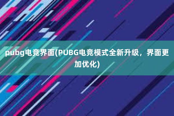 pubg电竞界面(PUBG电竞模式全新升级，界面更加优化)