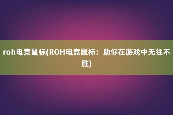 roh电竞鼠标(ROH电竞鼠标：助你在游戏中无往不胜)