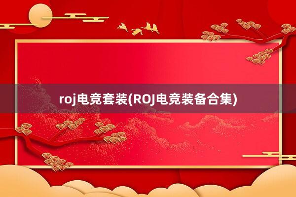 roj电竞套装(ROJ电竞装备合集)