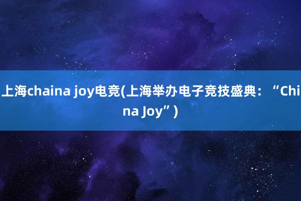 上海chaina joy电竞(上海举办电子竞技盛典：“China Joy”)