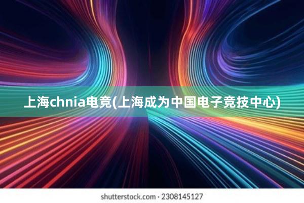 上海chnia电竞(上海成为中国电子竞技中心)