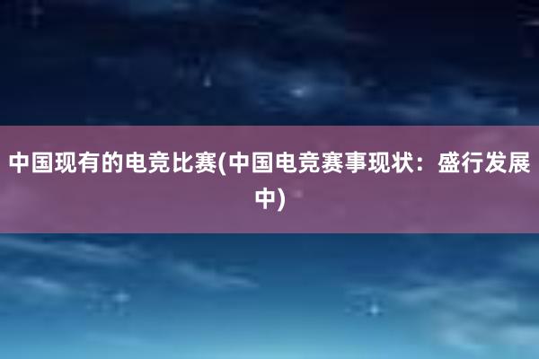 中国现有的电竞比赛(中国电竞赛事现状：盛行发展中)