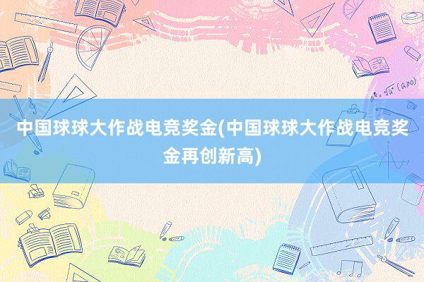 中国球球大作战电竞奖金(中国球球大作战电竞奖金再创新高)