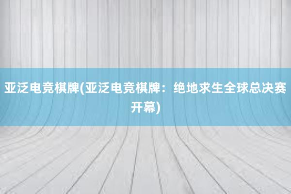 亚泛电竞棋牌(亚泛电竞棋牌：绝地求生全球总决赛开幕)