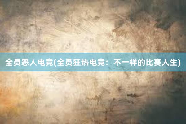 全员恶人电竞(全员狂热电竞：不一样的比赛人生)