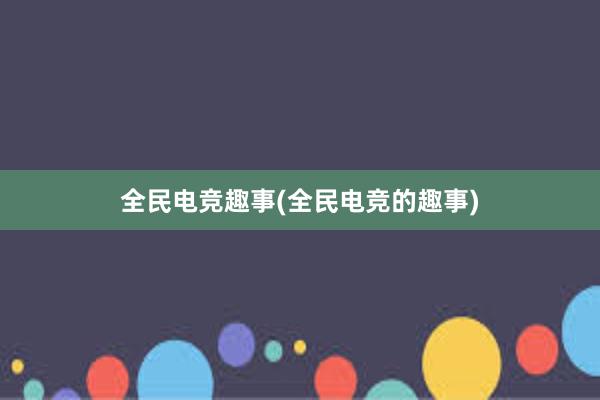 全民电竞趣事(全民电竞的趣事)