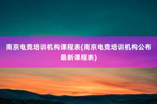 南京电竞培训机构课程表(南京电竞培训机构公布最新课程表)