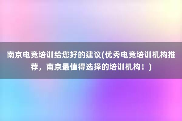 南京电竞培训给您好的建议(优秀电竞培训机构推荐，南京最值得选择的培训机构！)