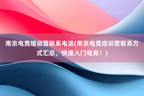 南京电竞培训营联系电话(南京电竞培训营联系方式汇总，快速入门电竞！)