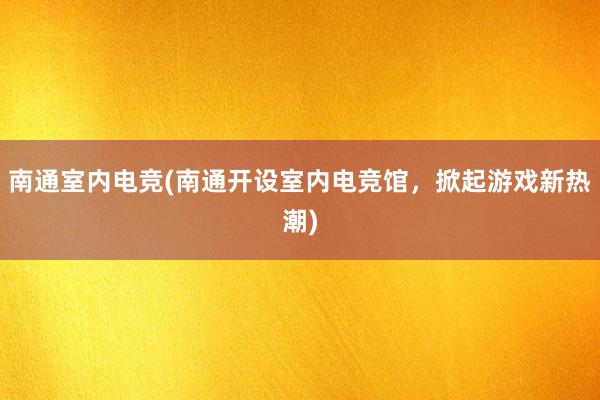 南通室内电竞(南通开设室内电竞馆，掀起游戏新热潮)