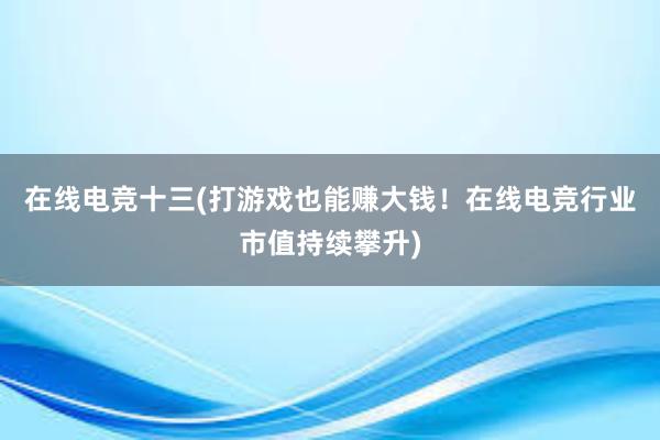 在线电竞十三(打游戏也能赚大钱！在线电竞行业市值持续攀升)