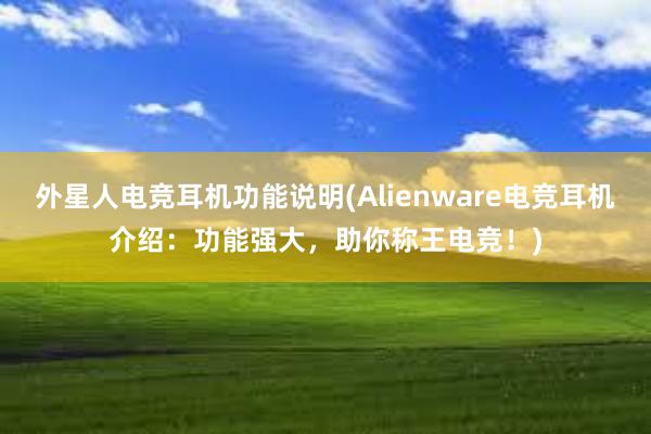 外星人电竞耳机功能说明(Alienware电竞耳机介绍：功能强大，助你称王电竞！)