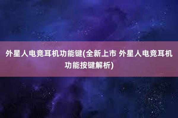 外星人电竞耳机功能键(全新上市 外星人电竞耳机功能按键解析)