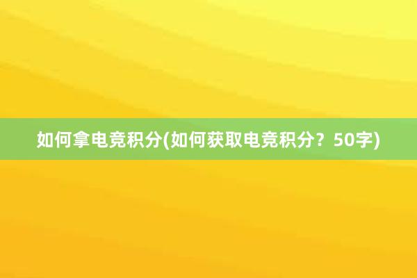 如何拿电竞积分(如何获取电竞积分？50字)