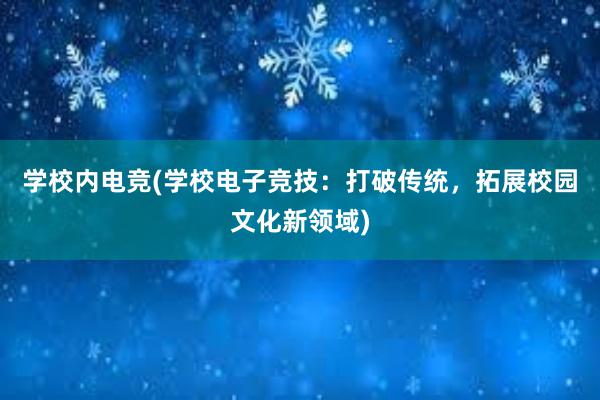 学校内电竞(学校电子竞技：打破传统，拓展校园文化新领域)