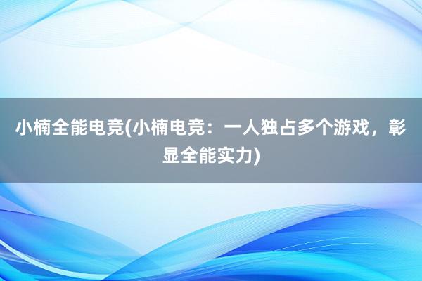 小楠全能电竞(小楠电竞：一人独占多个游戏，彰显全能实力)