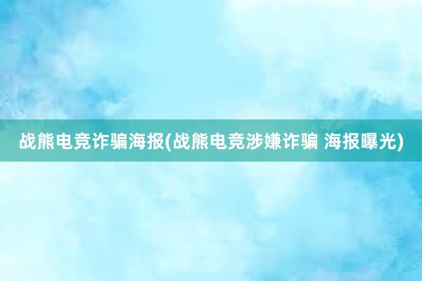 战熊电竞诈骗海报(战熊电竞涉嫌诈骗 海报曝光)