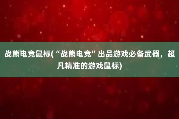 战熊电竞鼠标(“战熊电竞”出品游戏必备武器，超凡精准的游戏鼠标)