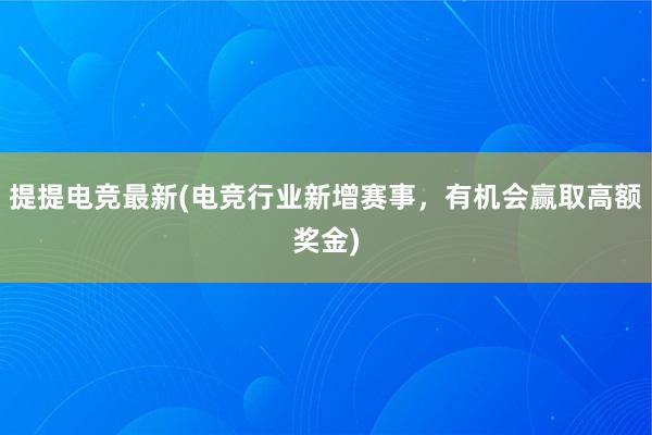 提提电竞最新(电竞行业新增赛事，有机会赢取高额奖金)