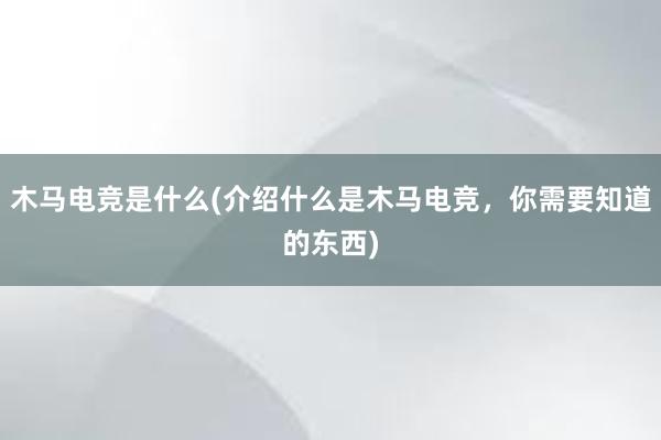 木马电竞是什么(介绍什么是木马电竞，你需要知道的东西)