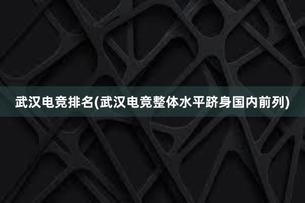 武汉电竞排名(武汉电竞整体水平跻身国内前列)