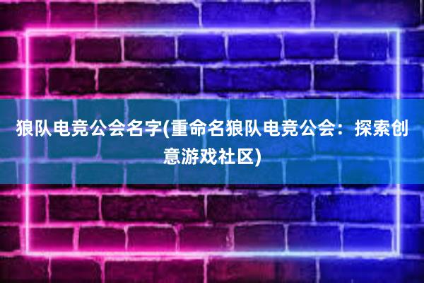 狼队电竞公会名字(重命名狼队电竞公会：探索创意游戏社区)