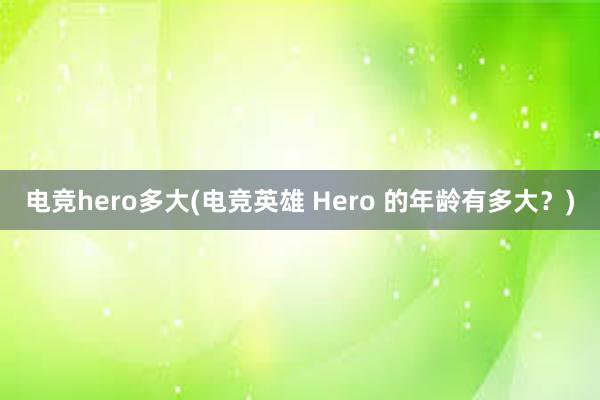 电竞hero多大(电竞英雄 Hero 的年龄有多大？)