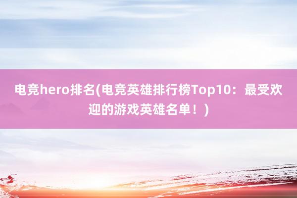 电竞hero排名(电竞英雄排行榜Top10：最受欢迎的游戏英雄名单！)