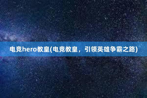 电竞hero教皇(电竞教皇，引领英雄争霸之路)