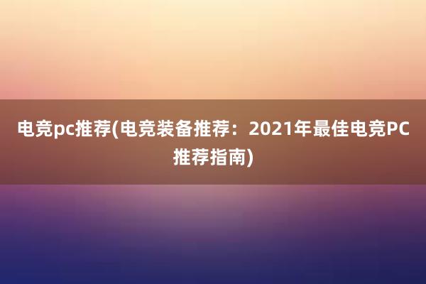 电竞pc推荐(电竞装备推荐：2021年最佳电竞PC推荐指南)