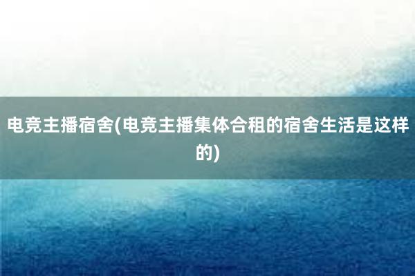 电竞主播宿舍(电竞主播集体合租的宿舍生活是这样的)