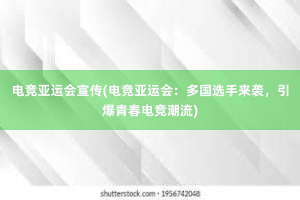 电竞亚运会宣传(电竞亚运会：多国选手来袭，引爆青春电竞潮流)