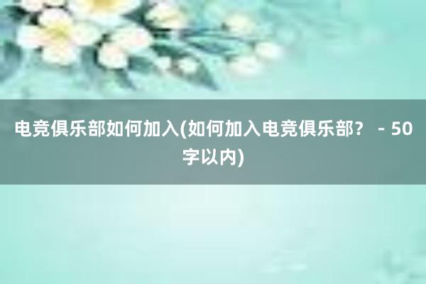 电竞俱乐部如何加入(如何加入电竞俱乐部？－50字以内)