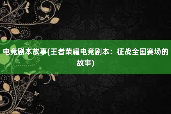 电竞剧本故事(王者荣耀电竞剧本：征战全国赛场的故事)