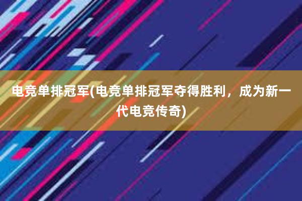 电竞单排冠军(电竞单排冠军夺得胜利，成为新一代电竞传奇)