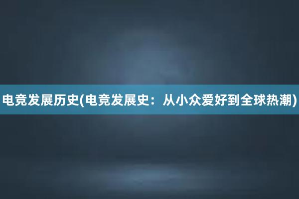 电竞发展历史(电竞发展史：从小众爱好到全球热潮)