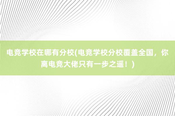 电竞学校在哪有分校(电竞学校分校覆盖全国，你离电竞大佬只有一步之遥！)