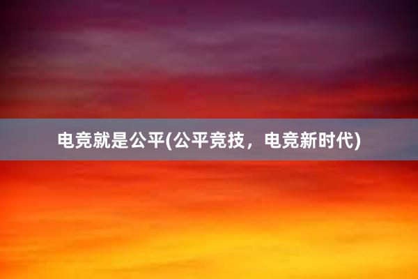 电竞就是公平(公平竞技，电竞新时代)