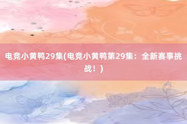 电竞小黄鸭29集(电竞小黄鸭第29集：全新赛事挑战！)