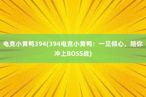 电竞小黄鸭394(394电竞小黄鸭：一见倾心，陪你冲上BOSS战)