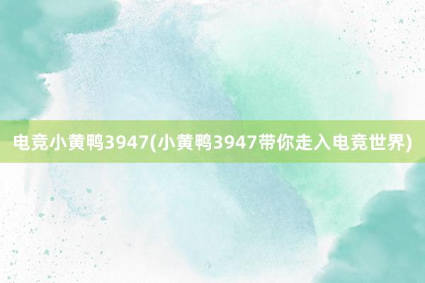 电竞小黄鸭3947(小黄鸭3947带你走入电竞世界)