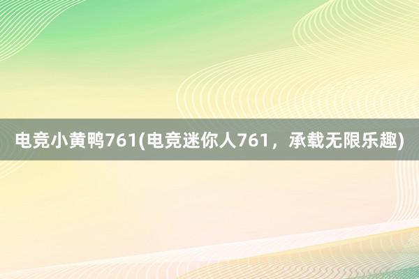 电竞小黄鸭761(电竞迷你人761，承载无限乐趣)