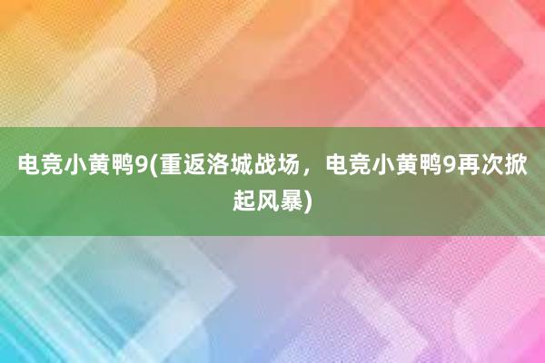 电竞小黄鸭9(重返洛城战场，电竞小黄鸭9再次掀起风暴)