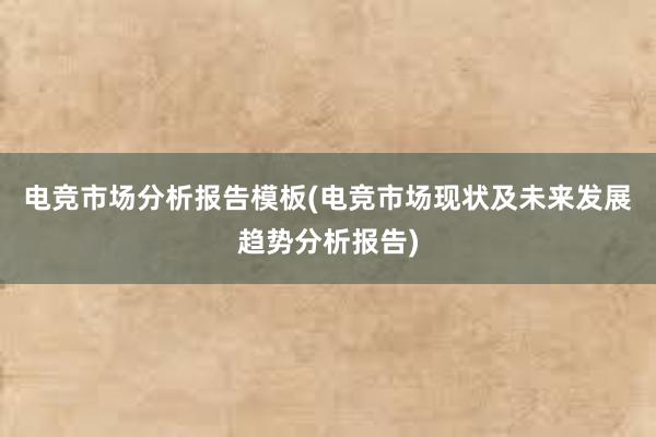 电竞市场分析报告模板(电竞市场现状及未来发展趋势分析报告)